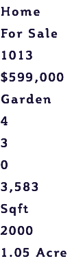 Home For Sale 1013 $599,000 Garden 4 3 0 3,583 Sqft 2000 1.05 Acre